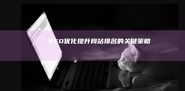 SEO优化：提升网站排名的关键策略